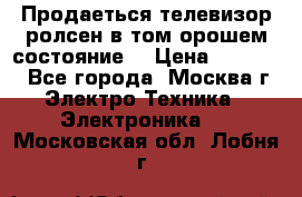 Продаеться телевизор ролсен в том орошем состояние. › Цена ­ 10 000 - Все города, Москва г. Электро-Техника » Электроника   . Московская обл.,Лобня г.